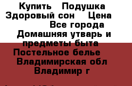 Купить : Подушка «Здоровый сон» › Цена ­ 20 310 - Все города Домашняя утварь и предметы быта » Постельное белье   . Владимирская обл.,Владимир г.
